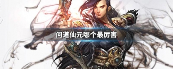 问道仙元哪个最厉害 问道各阵容适配仙元介绍